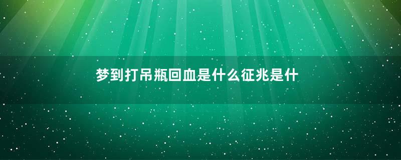 梦到打吊瓶回血是什么征兆是什么意思