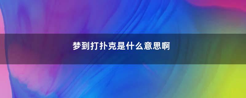 梦到打扑克是什么意思啊