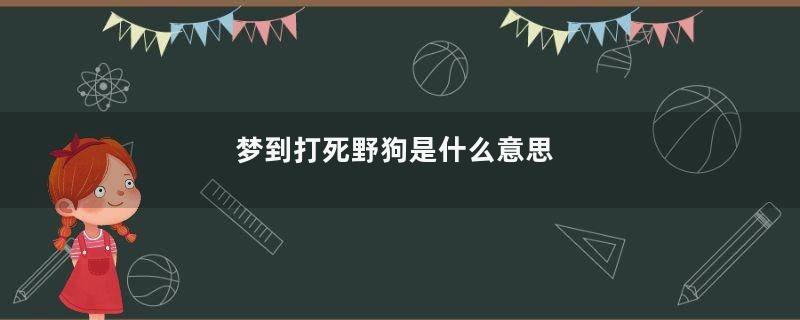 梦到打死野狗是什么意思