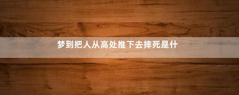 梦到把人从高处推下去摔死是什么意思
