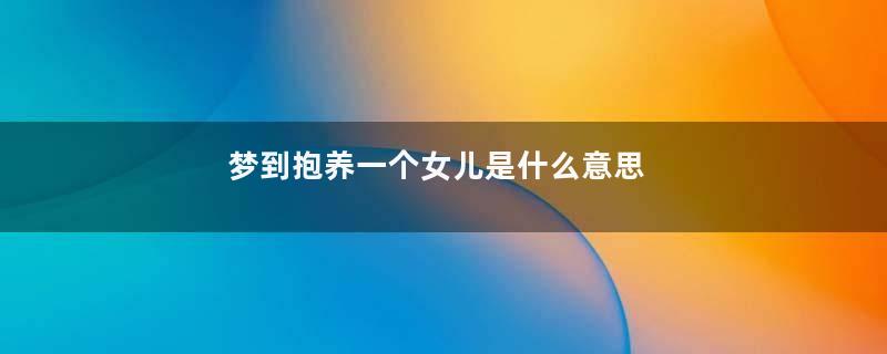 梦到抱养一个女儿是什么意思