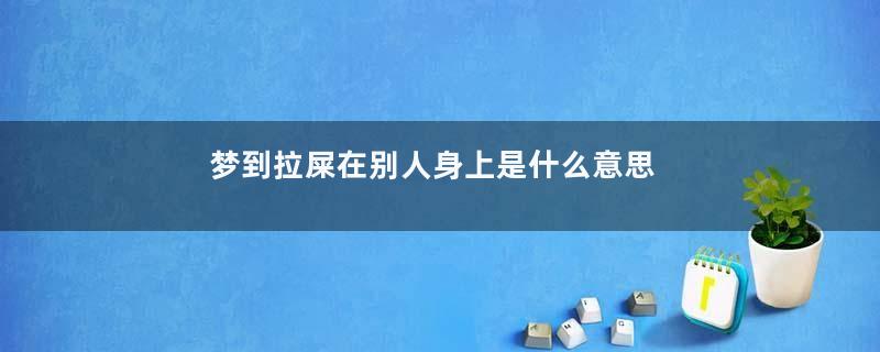 梦到拉屎在别人身上是什么意思