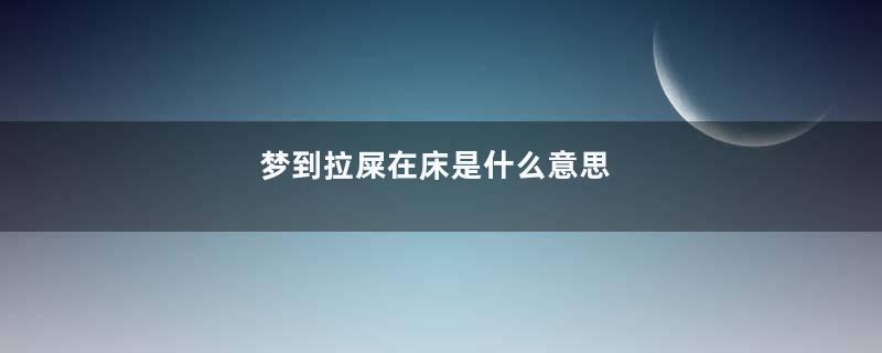 梦到拉屎在床是什么意思