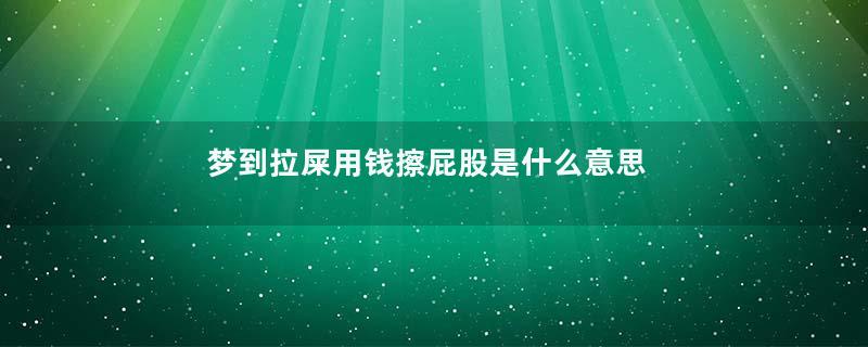 梦到拉屎用钱擦屁股是什么意思