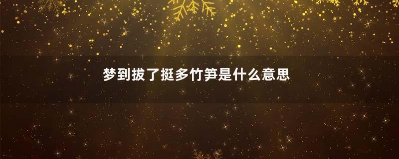 梦到拔了挺多竹笋是什么意思