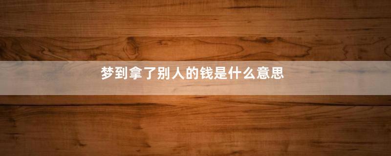 梦到拿了别人的钱是什么意思