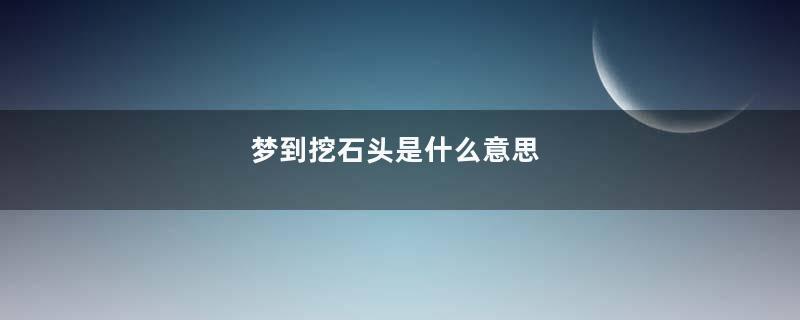 梦到挖石头是什么意思