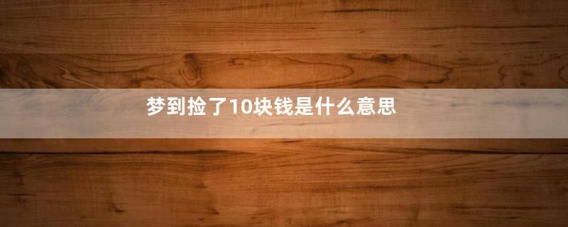 梦到捡了10块钱是什么意思
