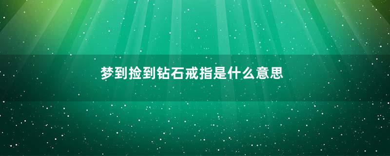 梦到捡到钻石戒指是什么意思