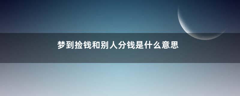 梦到捡钱和别人分钱是什么意思