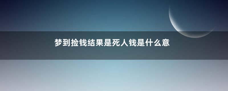 梦到捡钱结果是死人钱是什么意思