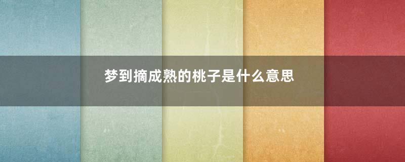 梦到摘成熟的桃子是什么意思
