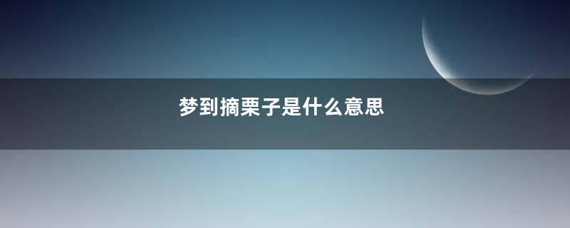 梦到摘栗子是什么意思