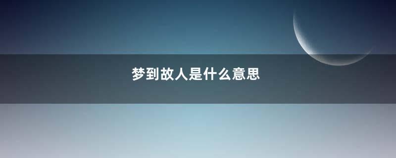 梦到故人是什么意思