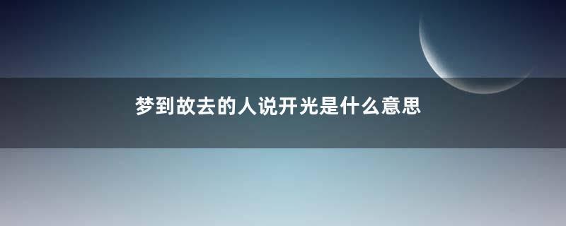 梦到故去的人说开光是什么意思