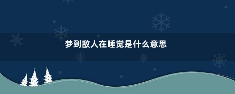 梦到敌人在睡觉是什么意思