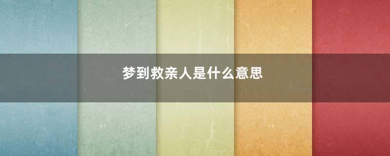 梦到救亲人是什么意思