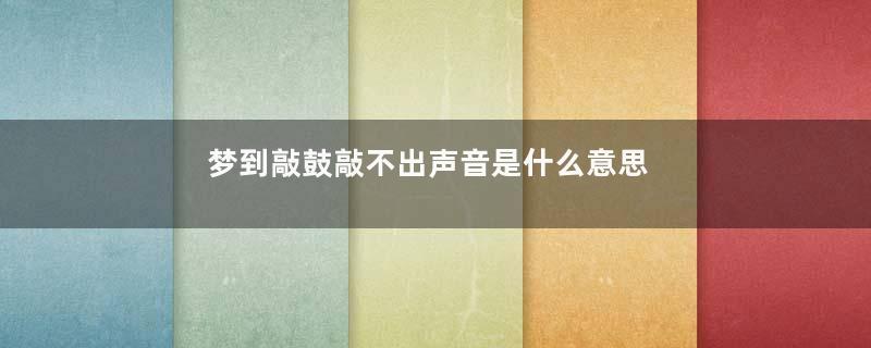 梦到敲鼓敲不出声音是什么意思