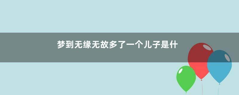 梦到无缘无故多了一个儿子是什么意思
