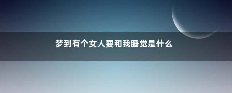 梦到有个女人要和我睡觉是什么意思