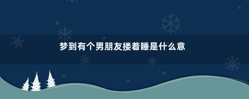 梦到有个男朋友搂着睡是什么意思