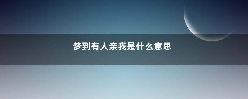 梦到有人亲我是什么意思