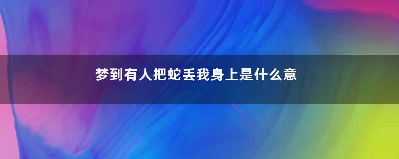 梦到有人把蛇丢我身上是什么意思