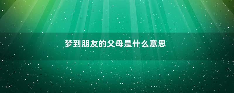 梦到朋友的父母是什么意思