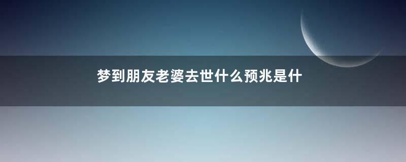 梦到朋友老婆去世什么预兆是什么意思