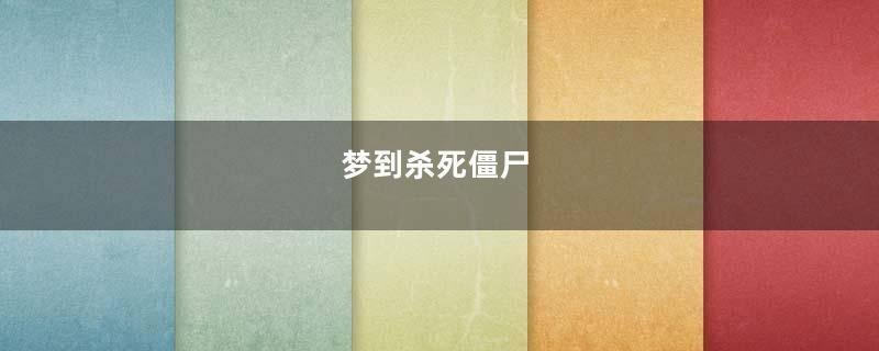 梦到杀死僵尸