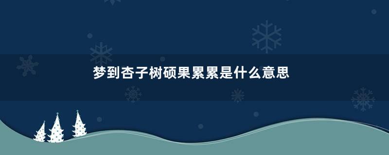梦到杏子树硕果累累是什么意思