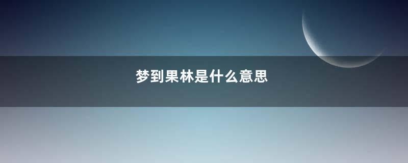 梦到果林是什么意思