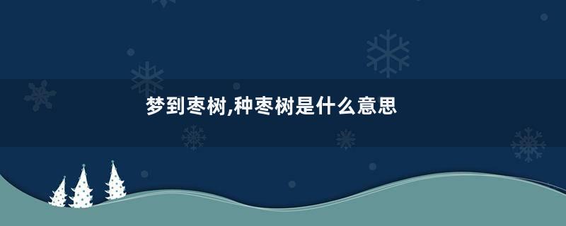 梦到枣树,种枣树是什么意思