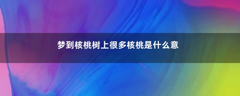梦到核桃树上很多核桃是什么意思