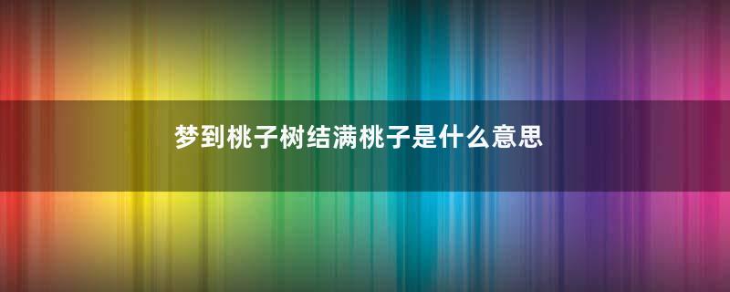 梦到桃子树结满桃子是什么意思