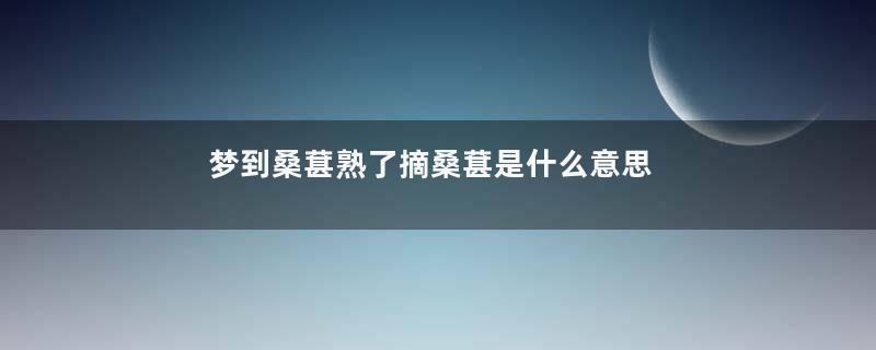 梦到桑葚熟了摘桑葚是什么意思