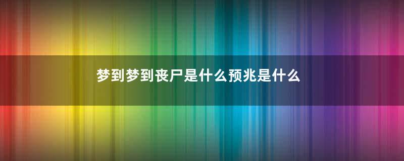 梦到梦到丧尸是什么预兆是什么意思