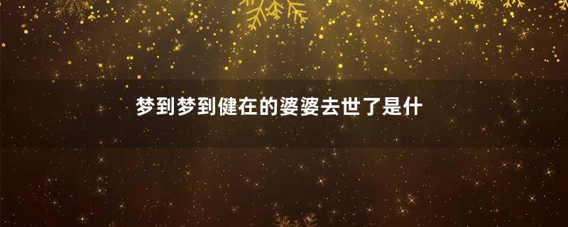 梦到梦到健在的婆婆去世了是什么意思