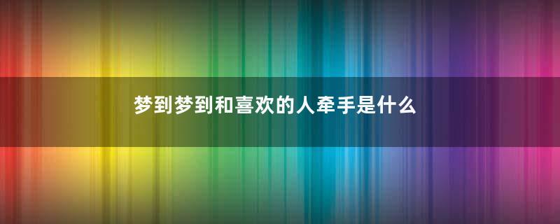 梦到梦到和喜欢的人牵手是什么意思