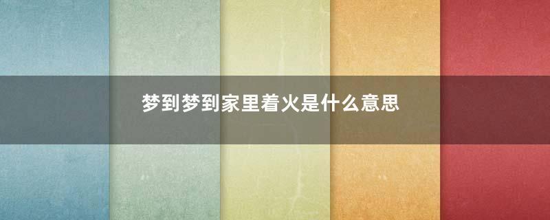梦到梦到家里着火是什么意思