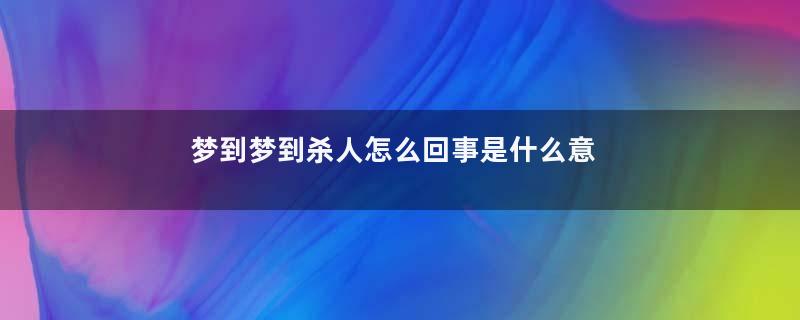 梦到梦到杀人怎么回事是什么意思