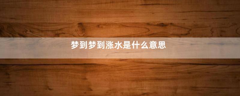 梦到梦到涨水是什么意思