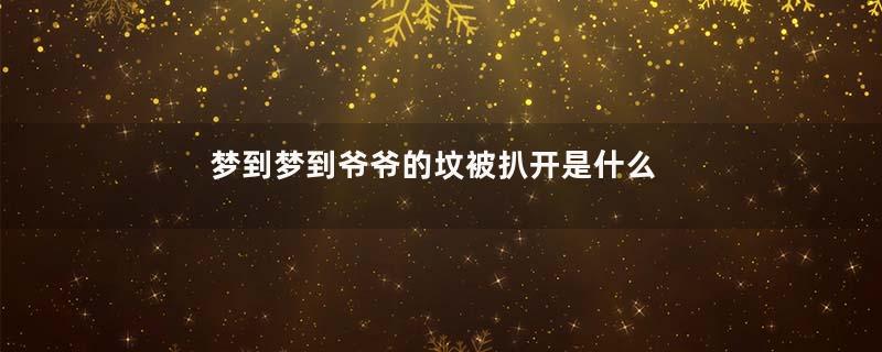 梦到梦到爷爷的坟被扒开是什么意思