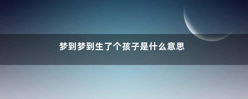梦到梦到生了个孩子是什么意思