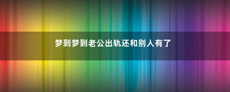 梦到梦到老公出轨还和别人有了孩子是什么意思