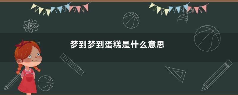 梦到梦到蛋糕是什么意思
