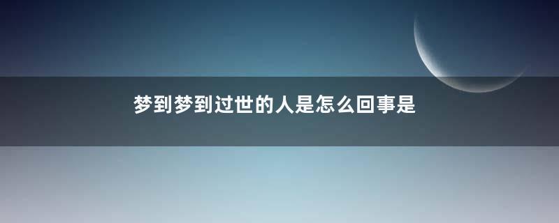 梦到梦到过世的人是怎么回事是什么意思