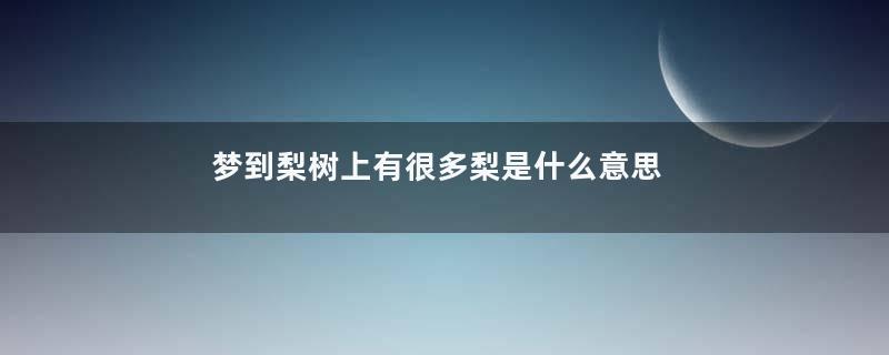 梦到梨树上有很多梨是什么意思