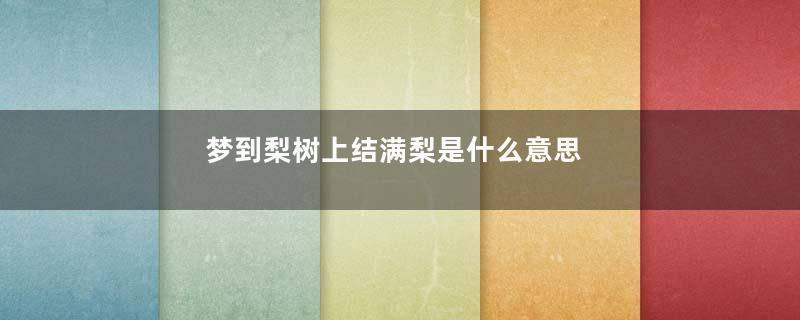 梦到梨树上结满梨是什么意思