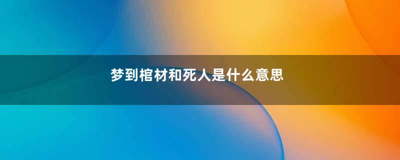 梦到棺材和死人是什么意思